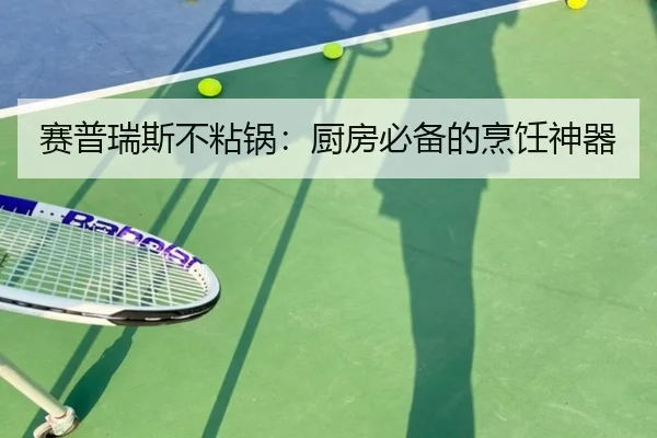赛普瑞斯不粘锅：厨房必备的烹饪神器